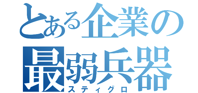 とある企業の最弱兵器（スティグロ）