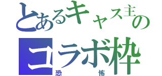 とあるキャス主のコラボ枠（恐 怖）