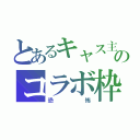 とあるキャス主のコラボ枠（恐 怖）