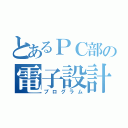 とあるＰＣ部の電子設計（プログラム）