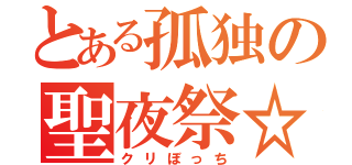 とある孤独の聖夜祭☆（クリぼっち）