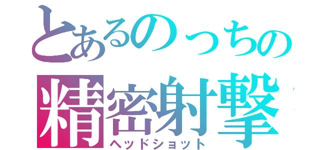 とあるのっちの精密射撃（ヘッドショット）