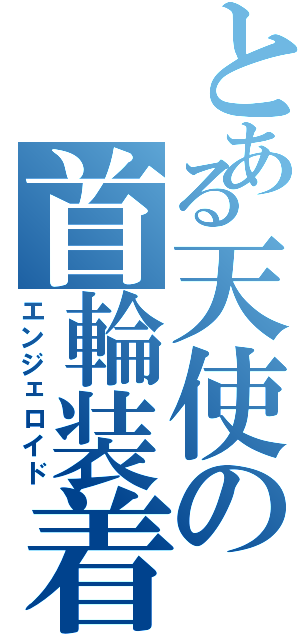 とある天使の首輪装着（エンジェロイド）