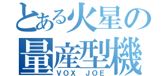 とある火星の量産型機（ＶＯＸ ＪＯＥ）