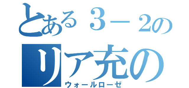 とある３－２のリア充の壁（ウォールローゼ）