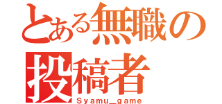 とある無職の投稿者（Ｓｙａｍｕ＿ｇａｍｅ）