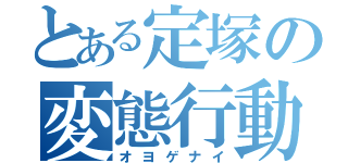 とある定塚の変態行動（オヨゲナイ）