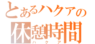 とあるハクアの休憩時間（ハクア）