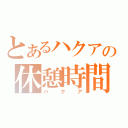 とあるハクアの休憩時間（ハクア）