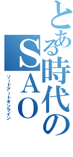 とある時代のＳＡＯ（ソードアートオンライン）