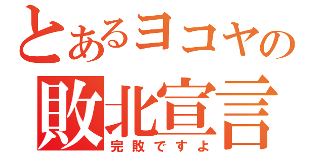 とあるヨコヤの敗北宣言（完敗ですよ）