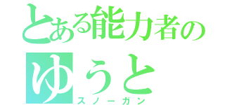 とある能力者のゆうと（スノーガン）