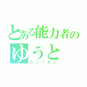 とある能力者のゆうと（スノーガン）