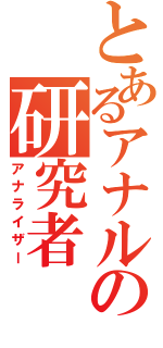 とあるアナルの研究者（アナライザー）