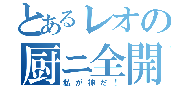 とあるレオの厨ニ全開（私が神だ！）