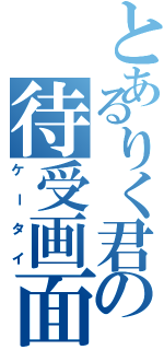 とあるりく君の待受画面（ケータイ）