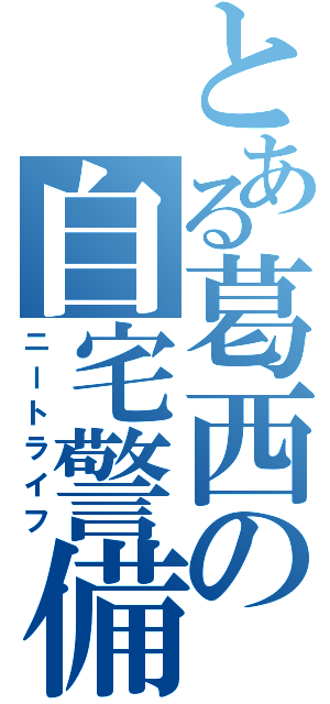 とある葛西の自宅警備（ニートライフ）