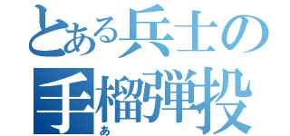 とある兵士の手榴弾投（あ）