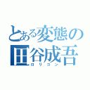 とある変態の田谷成吾（ロリコン）