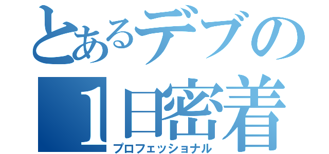 とあるデブの１日密着（プロフェッショナル）