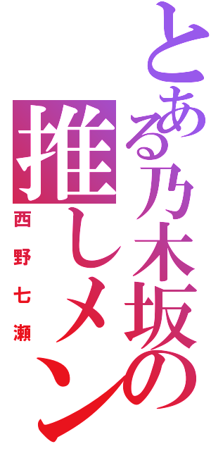 とある乃木坂の推しメン（西野七瀬）