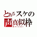 とあるスケの声真似枠（通知、サポ、フォローよろしく！）