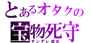 とあるオタクの宝物死守（ヤンデレ彼女）