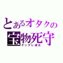 とあるオタクの宝物死守（ヤンデレ彼女）