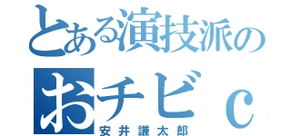 とある演技派のおチビｃ（安井謙太郎）