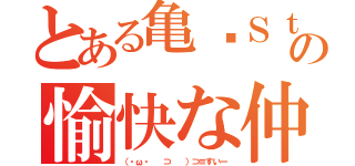 とある亀♔Ｓｔｙｌｅの愉快な仲間立ち（（・ω・ 　⊃ 　）⊃≡すいー）