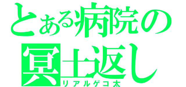 とある病院の冥土返し（リアルゲコ太）