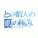 とある暇人の暇の極み（ヒマジンブレイカー）