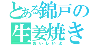 とある錦戸の生姜焼き（おいしいよ）