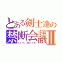 とある剣士達の禁断会議Ⅱ（ＬＩＮＥ（現在１３名））