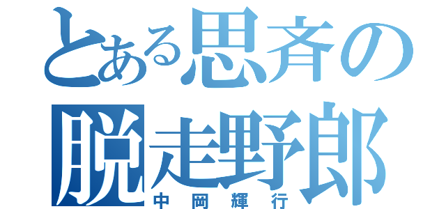 とある思斉の脱走野郎（中岡輝行）