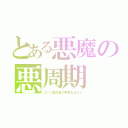 とある悪魔の悪周期（こいつ案外遊び甲斐あるなぁ）