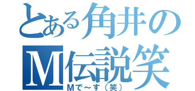 とある角井のＭ伝説笑（Ｍで～す（笑））