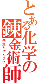 とある化学の錬金術師（伊東ちゃんラブ）