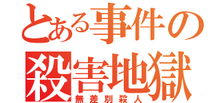 とある事件の殺害地獄（無差別殺人）