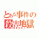 とある事件の殺害地獄（無差別殺人）