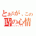 とあるが、この時の心情（インデックス）