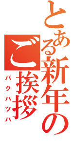 とある新年のご挨拶（バクハツハ）