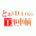 とあるＤＩＯの工事車輌（ロードローラー）