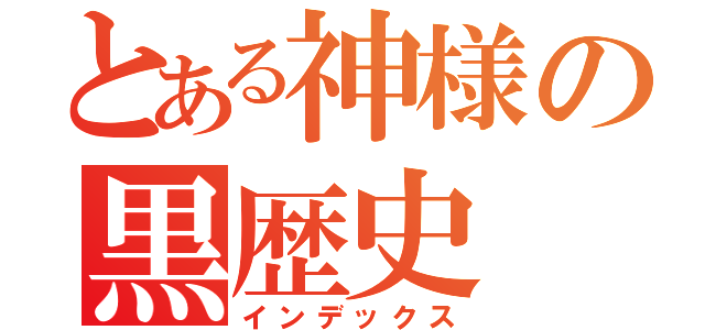 とある神様の黒歴史（インデックス）