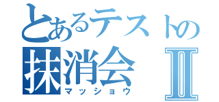 とあるテストの抹消会Ⅱ（マッショウ）