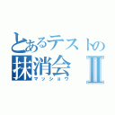 とあるテストの抹消会Ⅱ（マッショウ）