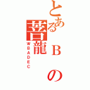 とある　Ｂ の菩龍（ＷＢＡＤＥＣ）