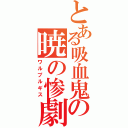 とある吸血鬼の暁の惨劇（ワルプルギス）