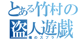 とある竹村の盗人遊戯（俺のスプラ）