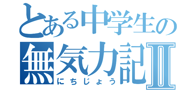 とある中学生の無気力記Ⅱ（にちじょう）